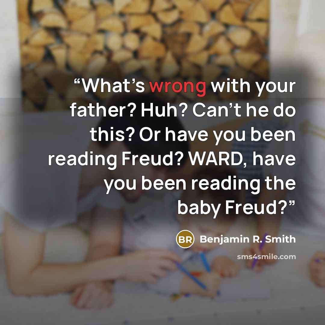 “What’s wrong with your father? Huh? Can’t he do this? Or have you been reading Freud? WARD, have you been reading the baby Freud?” quote by Benjamin R. Smith
