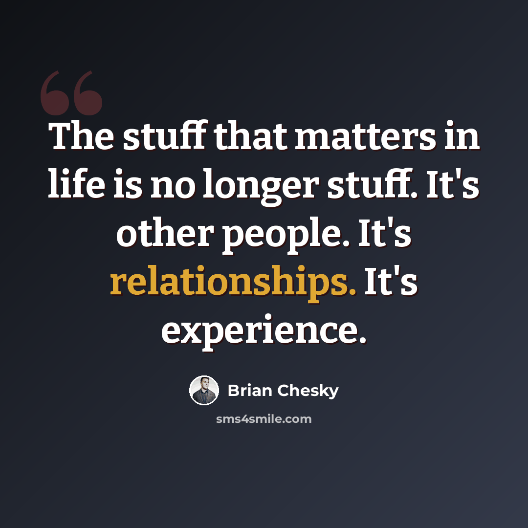 “The stuff that matters in life is no longer stuff. It's other people. It's relationships. It's experience.” quote by Brian Chesky