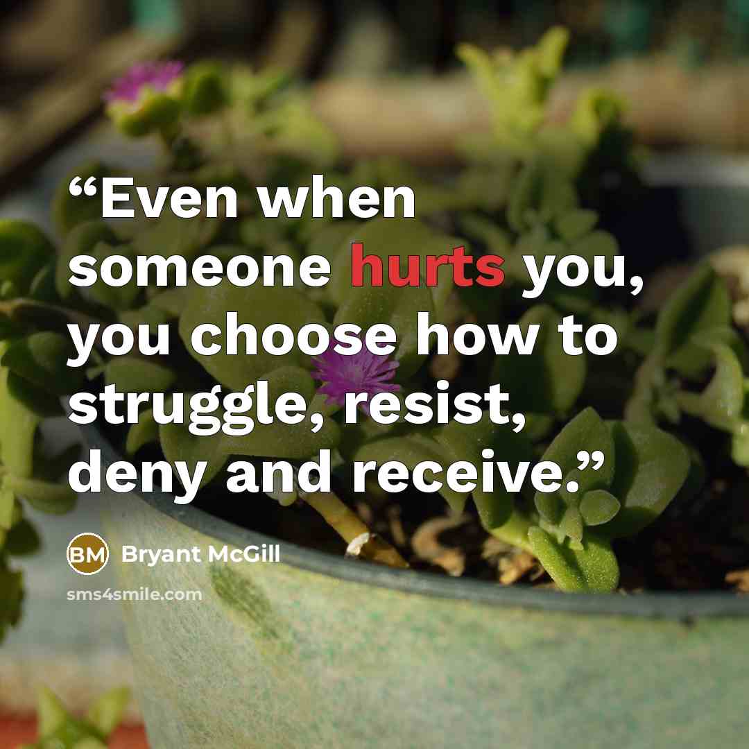 “Even when someone hurts you, you choose how to struggle, resist, deny and receive.” quote by Bryant McGill