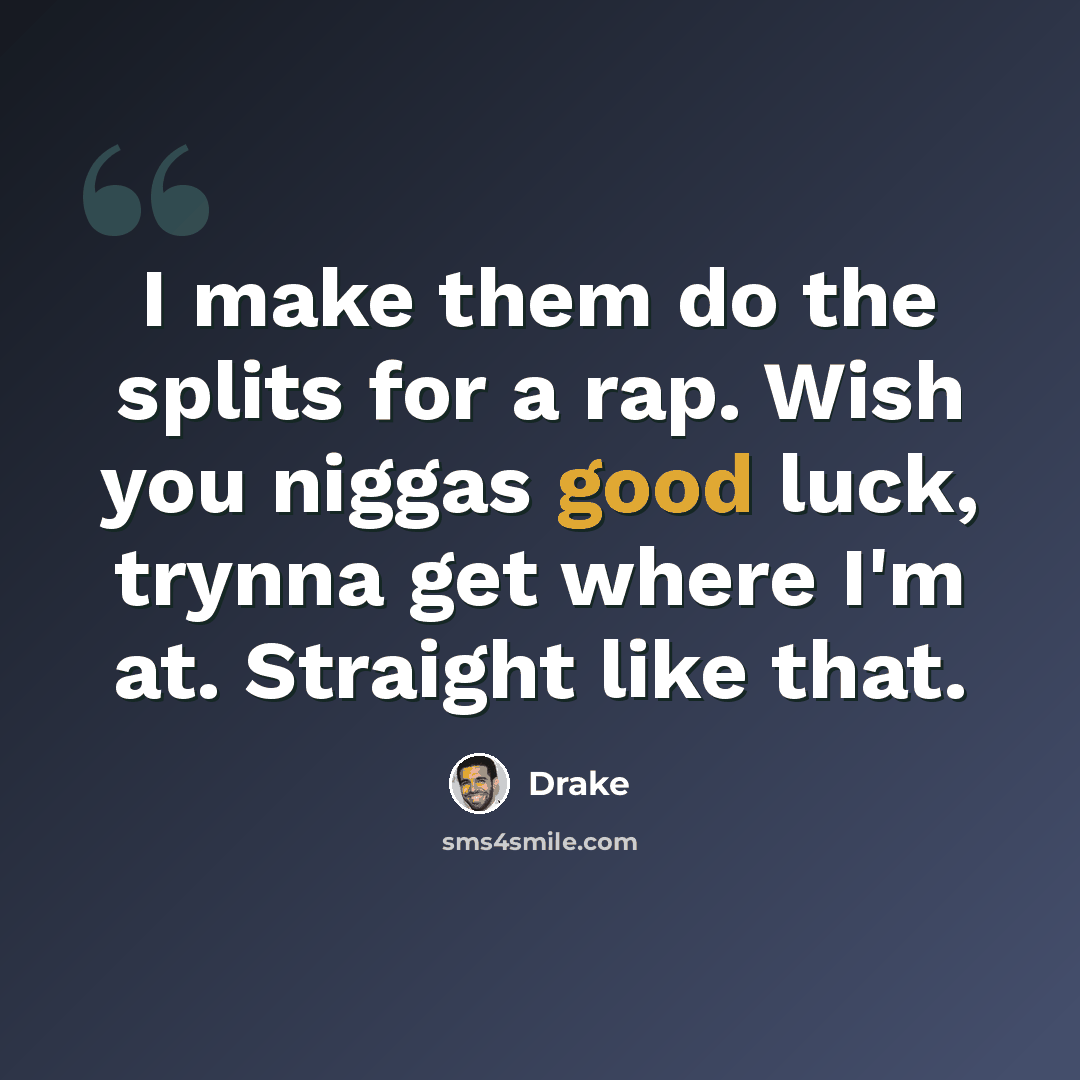 “I make them do the splits for a rap. Wish you niggas good luck, trynna get where I'm at. Straight like that.” quote by Drake