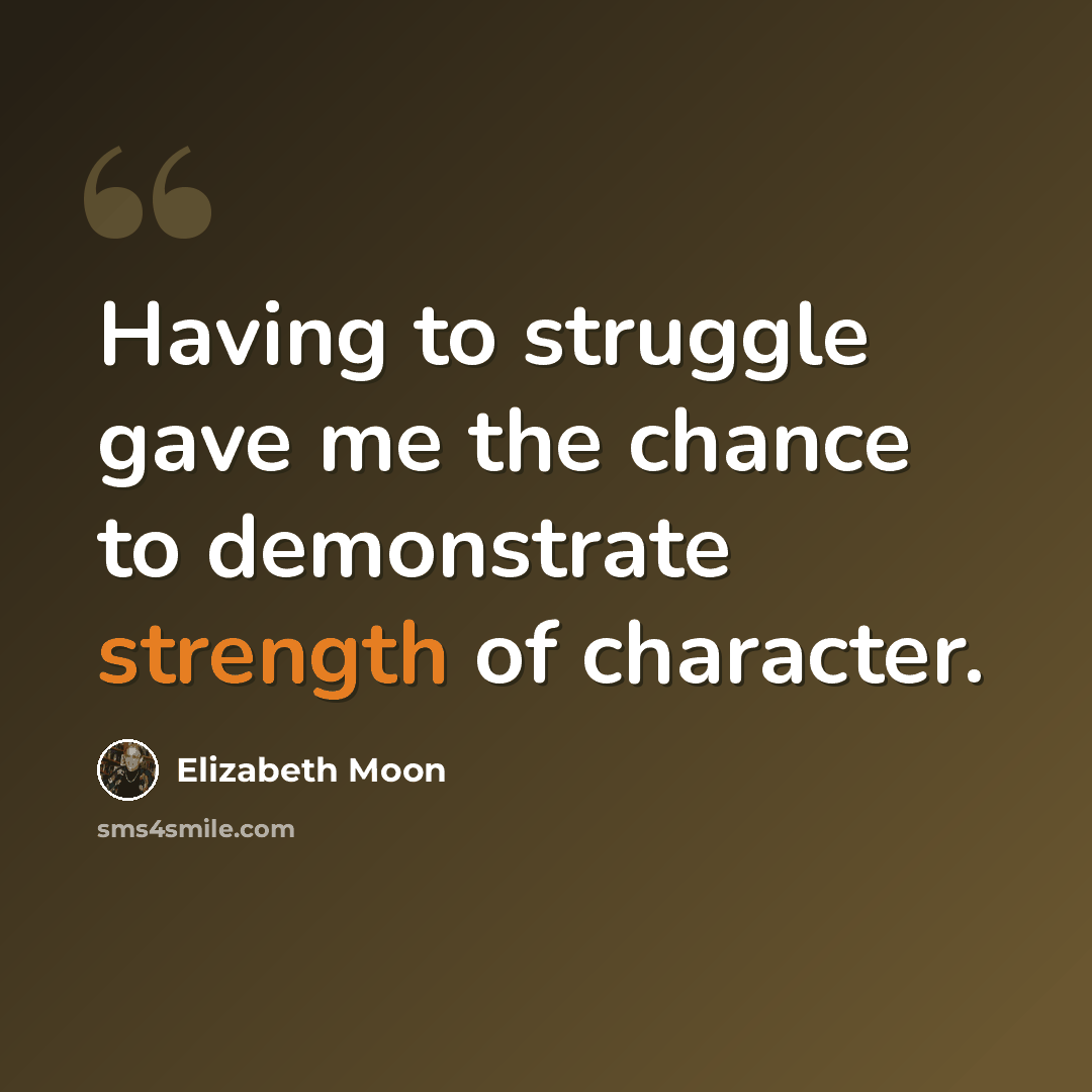 “Having to struggle gave me the chance to demonstrate strength of character.” quote by Elizabeth Moon
