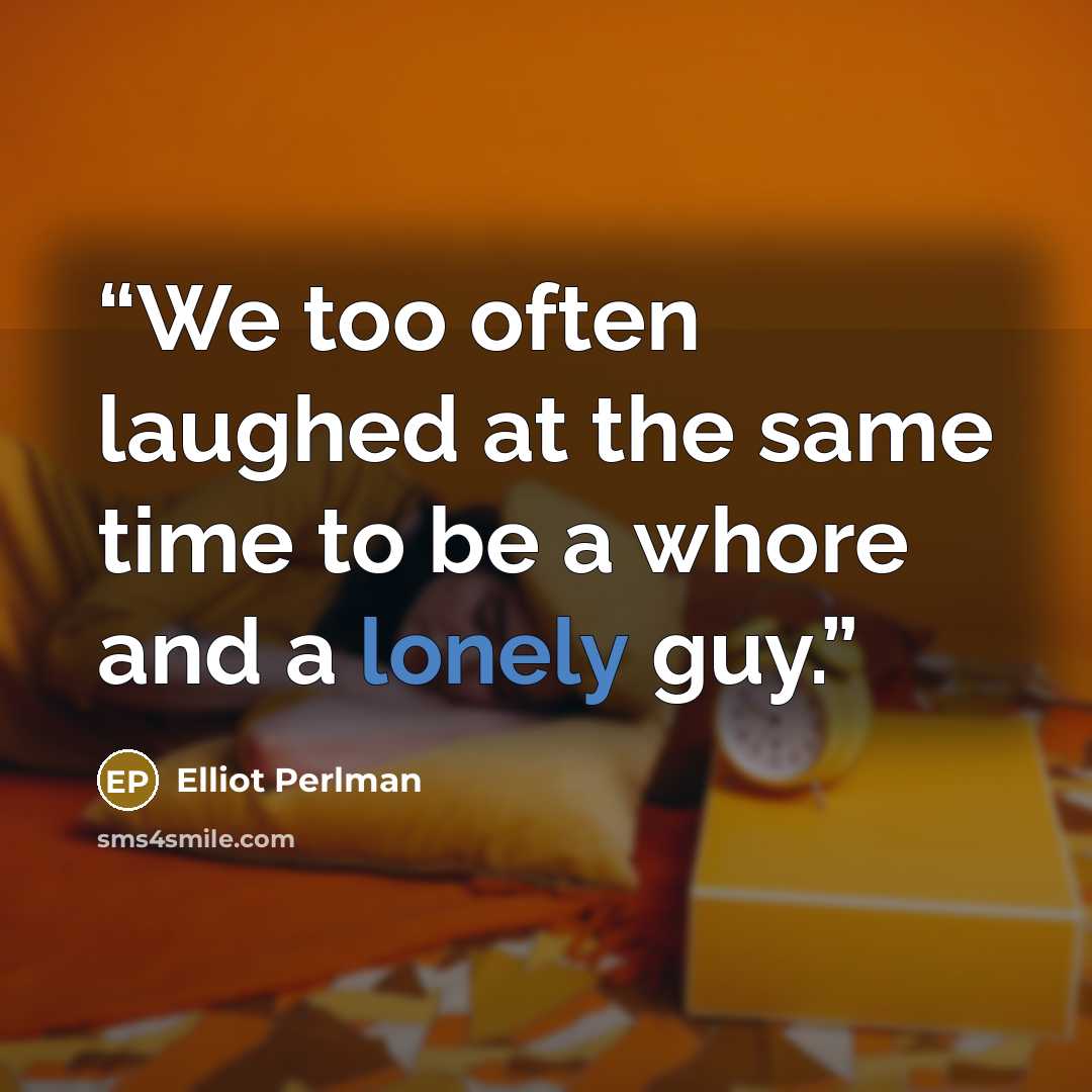 “We too often laughed at the same time to be a whore and a lonely guy.” quote by Elliot Perlman