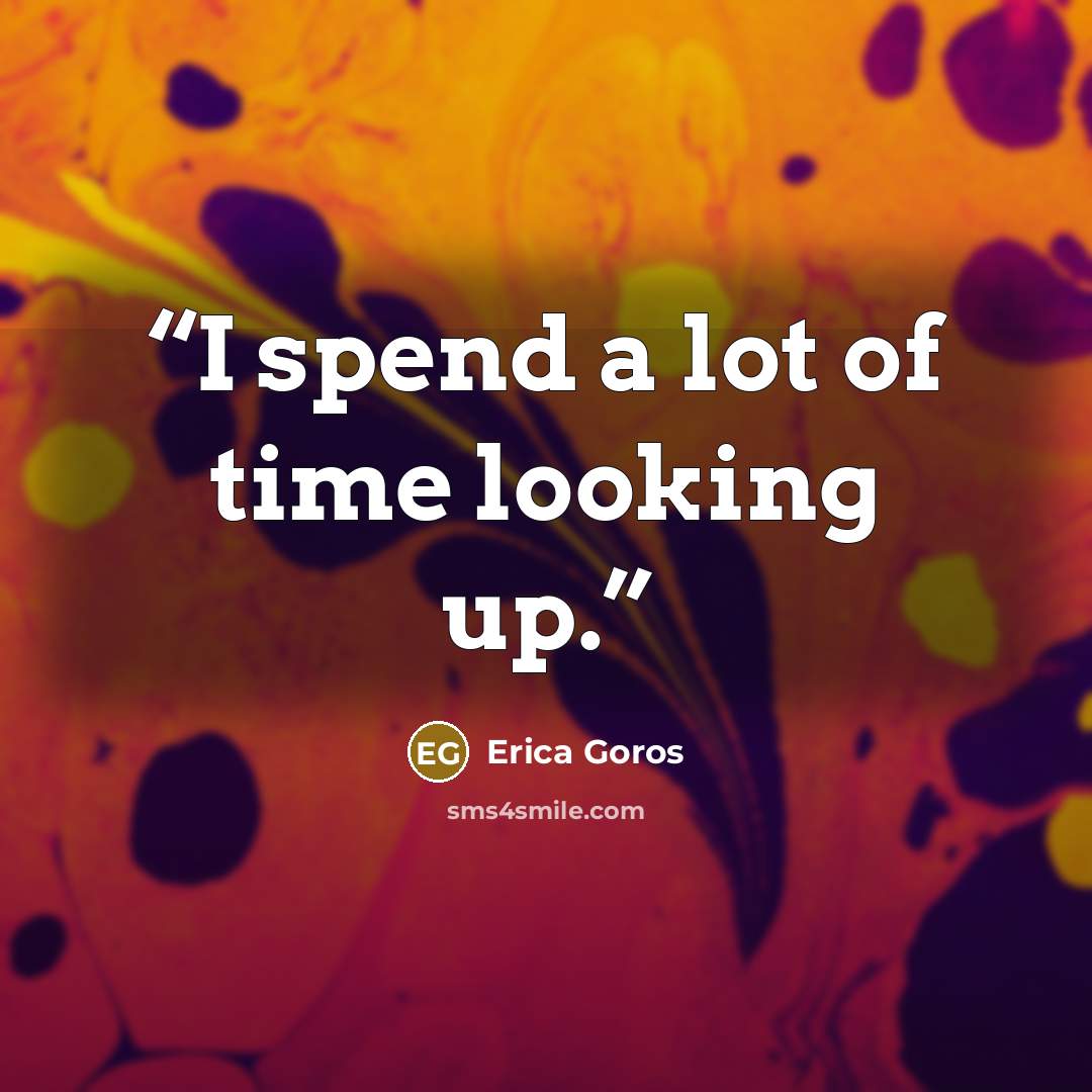 “I spend a lot of time looking up.” quote by Erica Goros