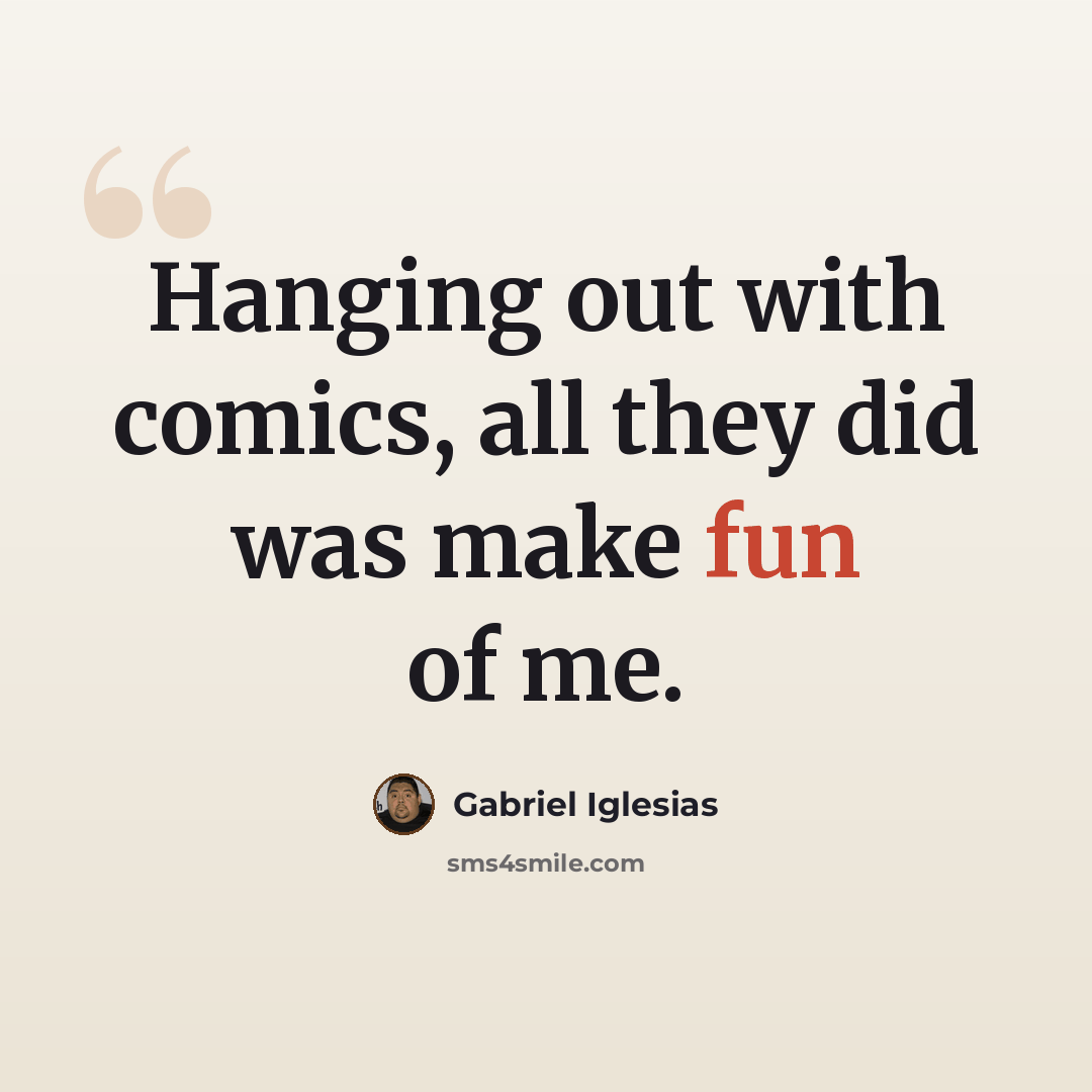 “Hanging out with comics, all they did was make fun of me.” quote by Gabriel Iglesias