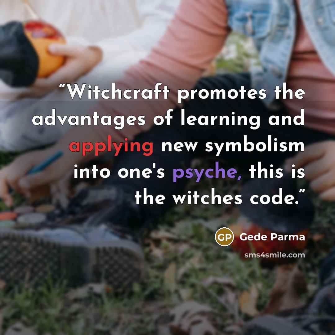 “Witchcraft promotes the advantages of learning and applying new symbolism into one's psyche, this is the witches code.” quote by Gede Parma