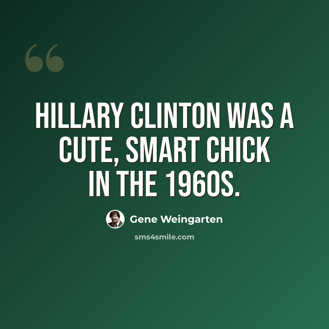 “Hillary Clinton was a cute, smart chick in the 1960s.” quote by Gene Weingarten