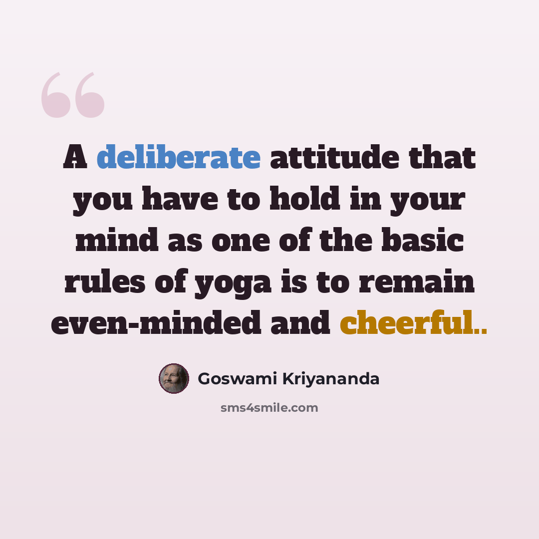 “A deliberate attitude that you have to hold in your mind as one of the basic rules of yoga is to remain even-minded and cheerful..” quote by Goswami Kriyananda