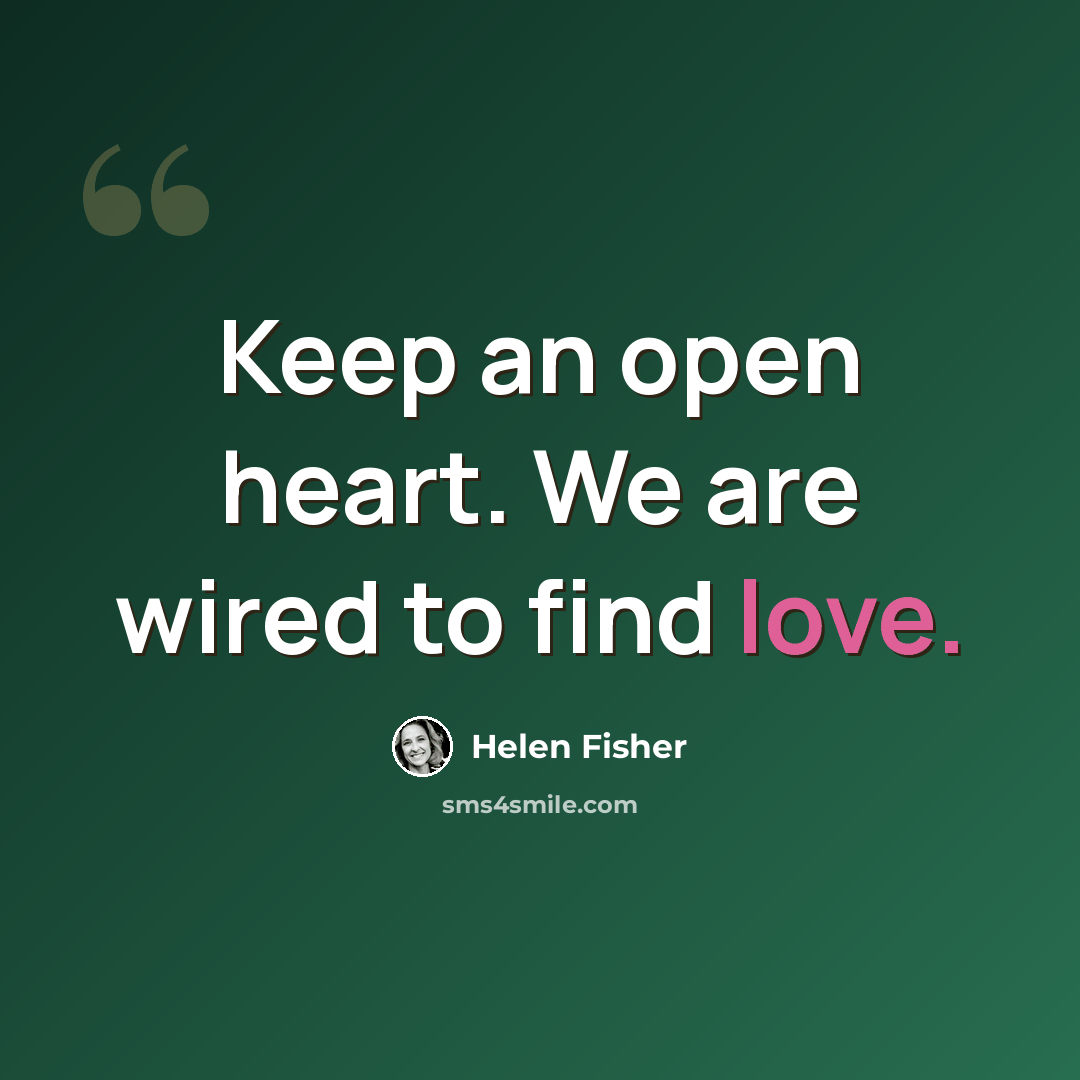 “Keep an open heart. We are wired to find love.” quote by Helen Fisher