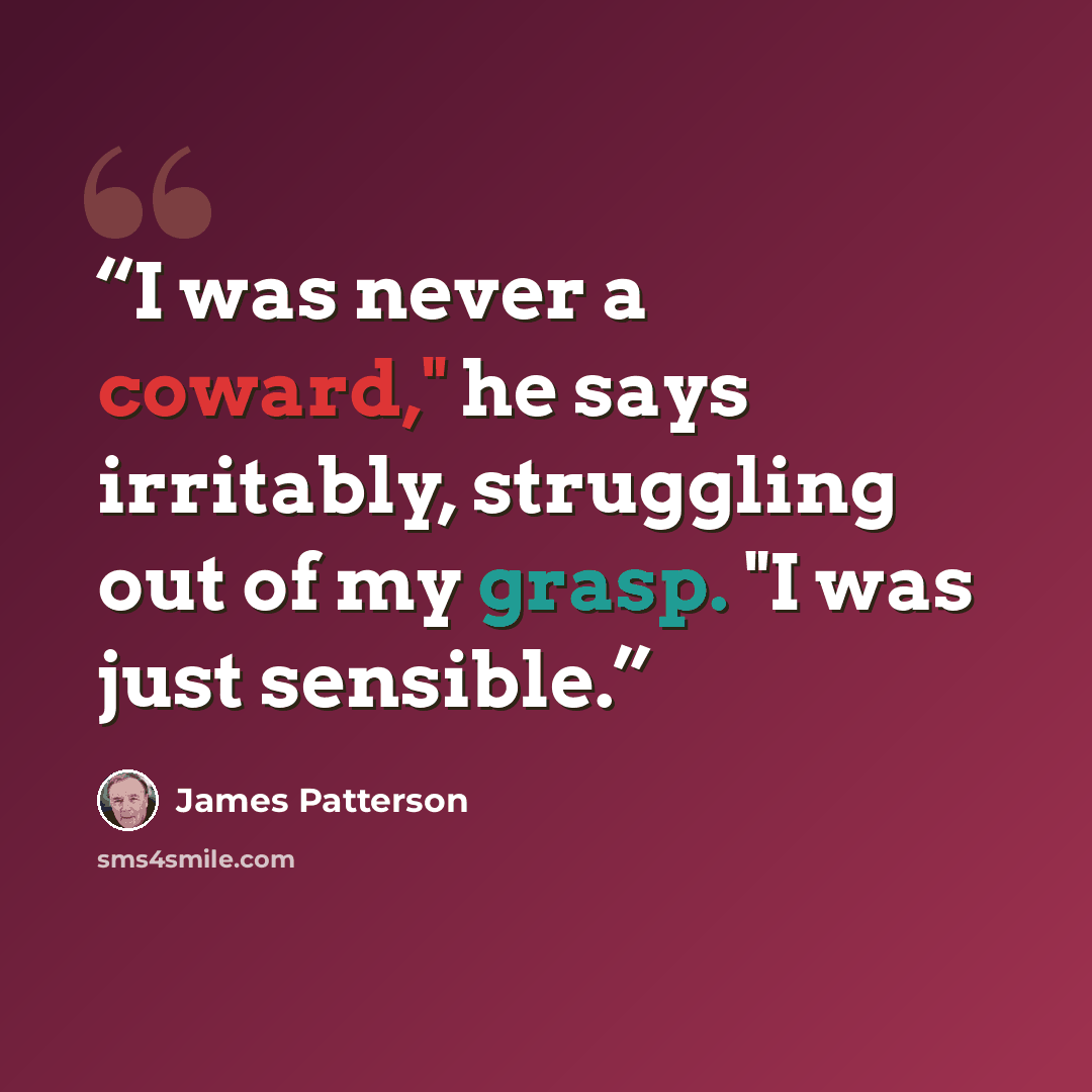 “I was never a coward," he says irritably, struggling out of my grasp. "I was just sensible.” quote by James Patterson