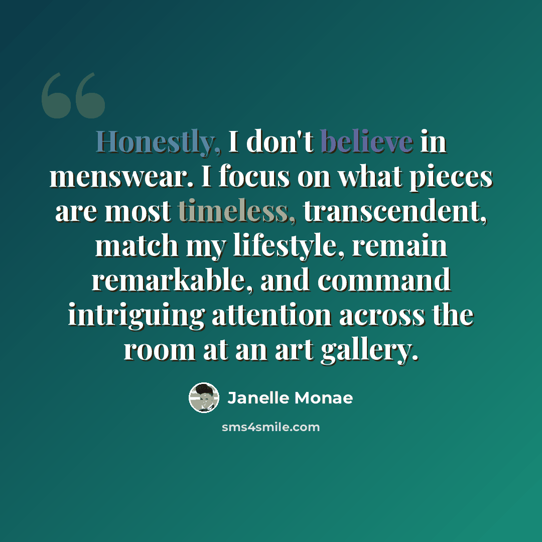 “Honestly, I don't believe in menswear. I focus on what pieces are most timeless, transcendent, match my lifestyle, remain remarkable, and command intriguing attention across the room at an art gallery.” quote by Janelle Monae