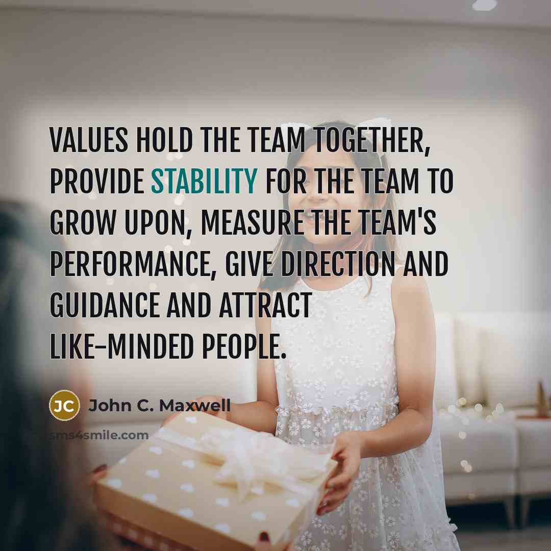 “Values hold the team together, provide stability for the team to grow upon, measure the team's performance, give direction and guidance and attract like-minded people.” quote by John C. Maxwell