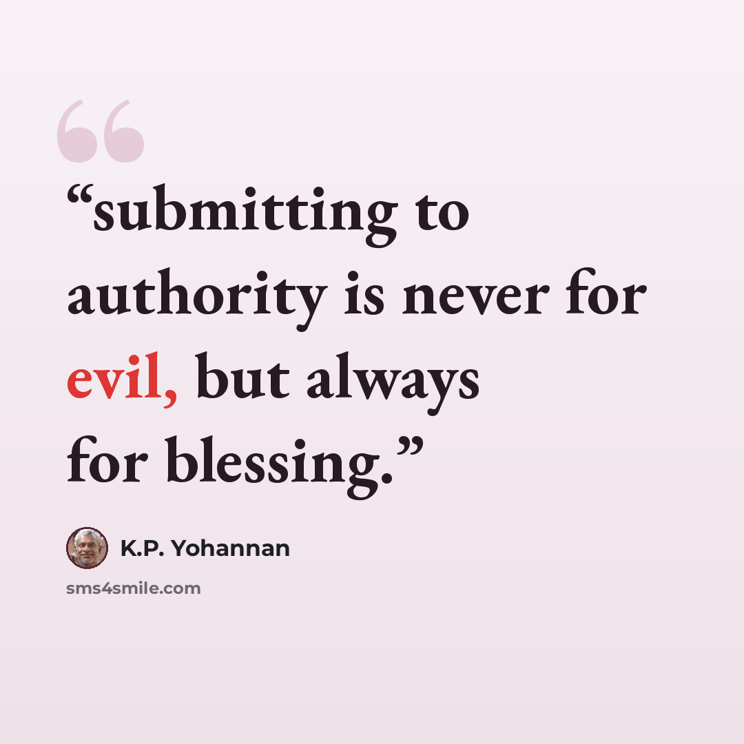 “submitting to authority is never for evil, but always for blessing.” quote by K.P. Yohannan