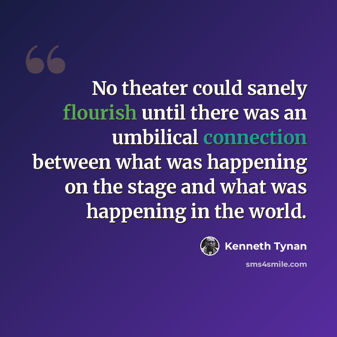 “No theater could sanely flourish until there was an umbilical connection between what was happening on the stage and what was happening in the world.” quote by Kenneth Tynan