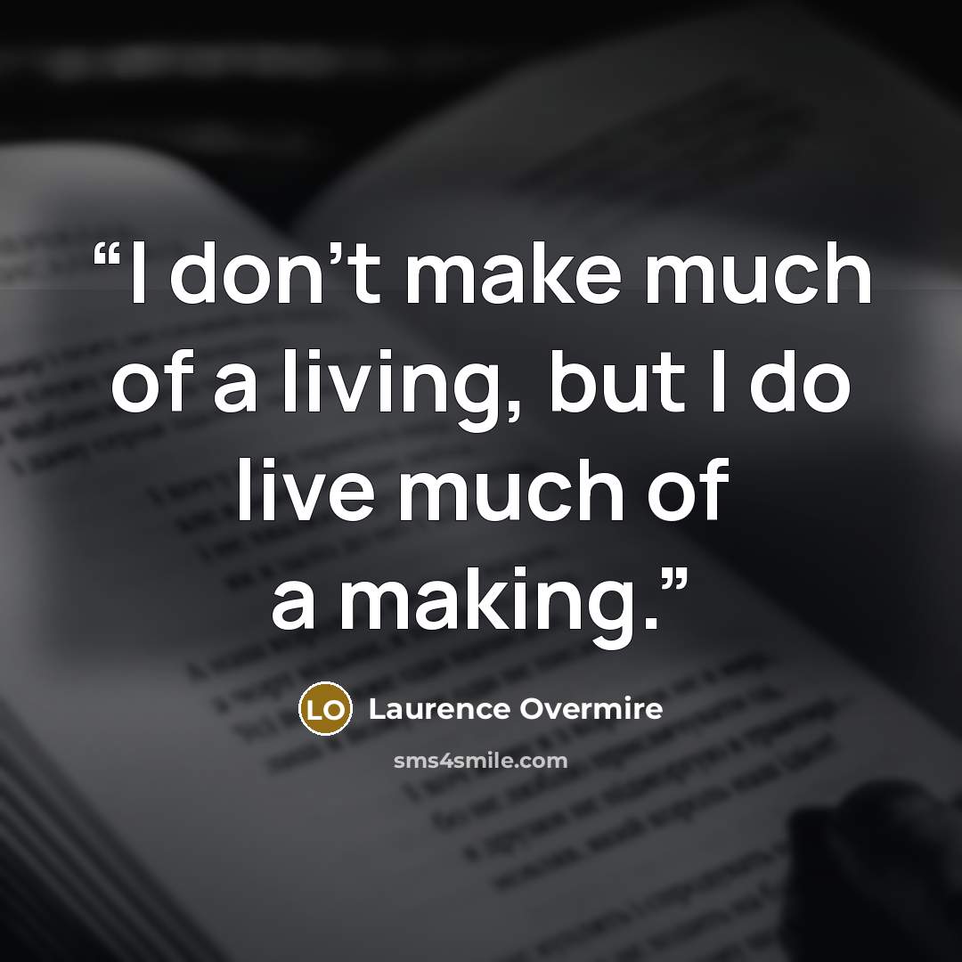 “I don't make much of a living, but I do live much of a making.” quote by Laurence Overmire