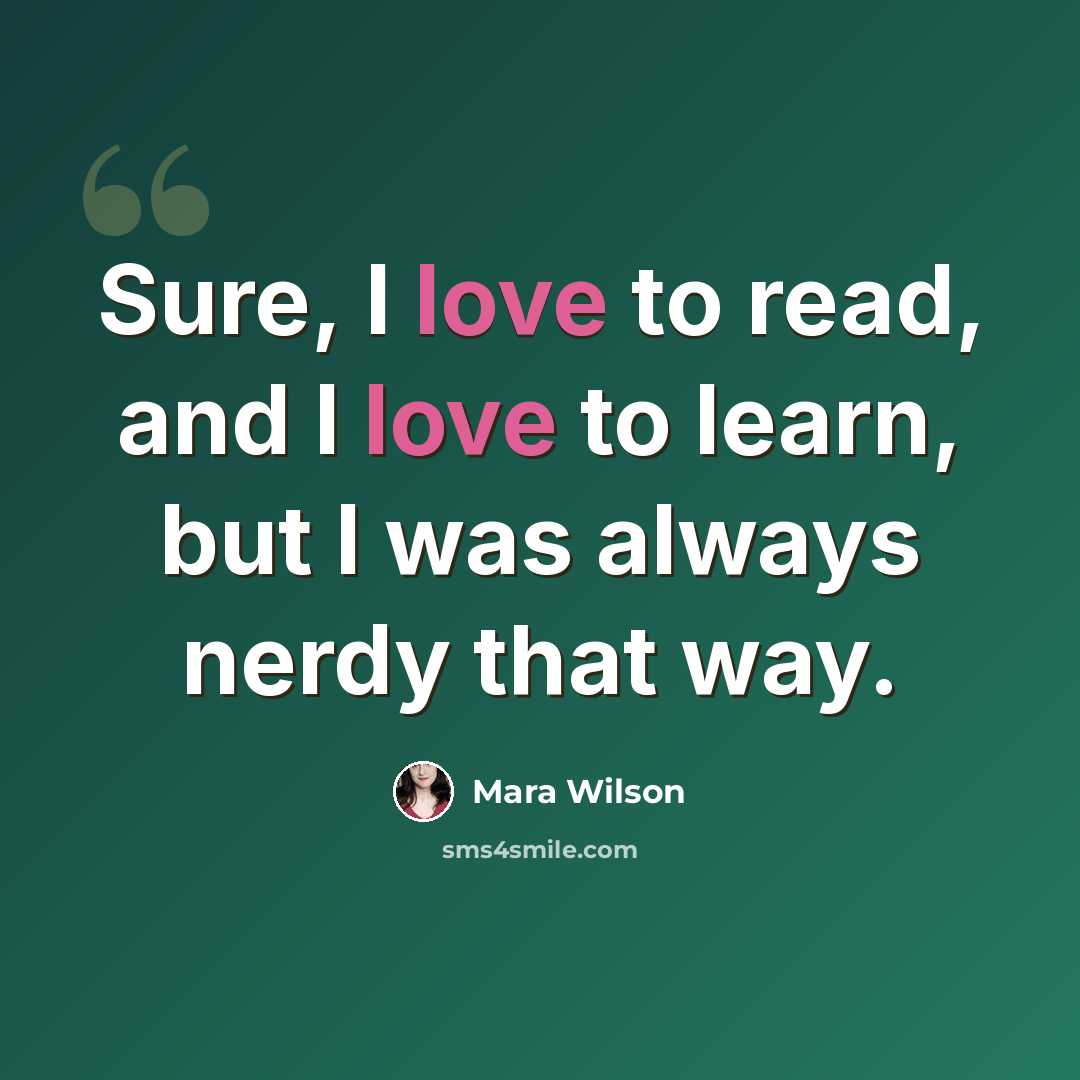 “Sure, I love to read, and I love to learn, but I was always nerdy that way.” quote by Mara Wilson