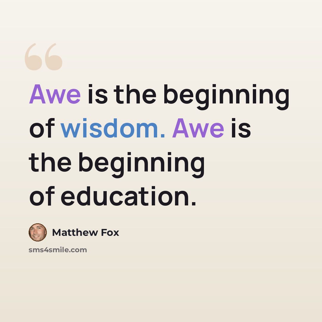 “Awe is the beginning of wisdom. Awe is the beginning of education.” quote by Matthew Fox