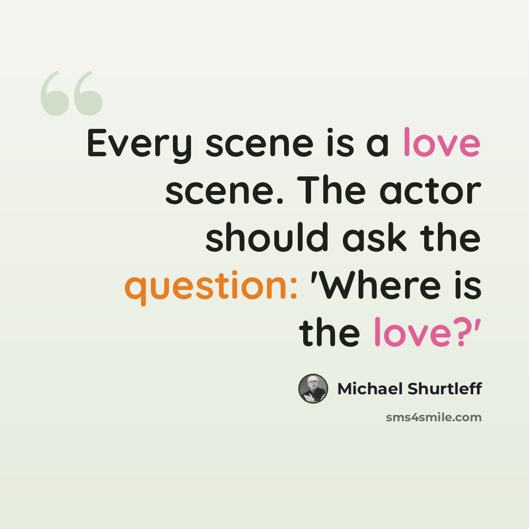 “Every scene is a love scene. The actor should ask the question: 'Where is the love?'” quote by Michael Shurtleff