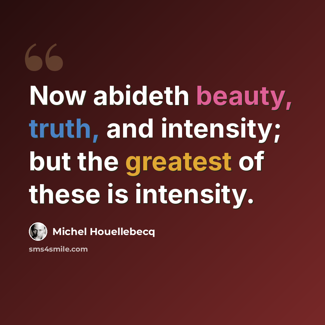 “Now abideth beauty, truth, and intensity; but the greatest of these is intensity.” quote by Michel Houellebecq