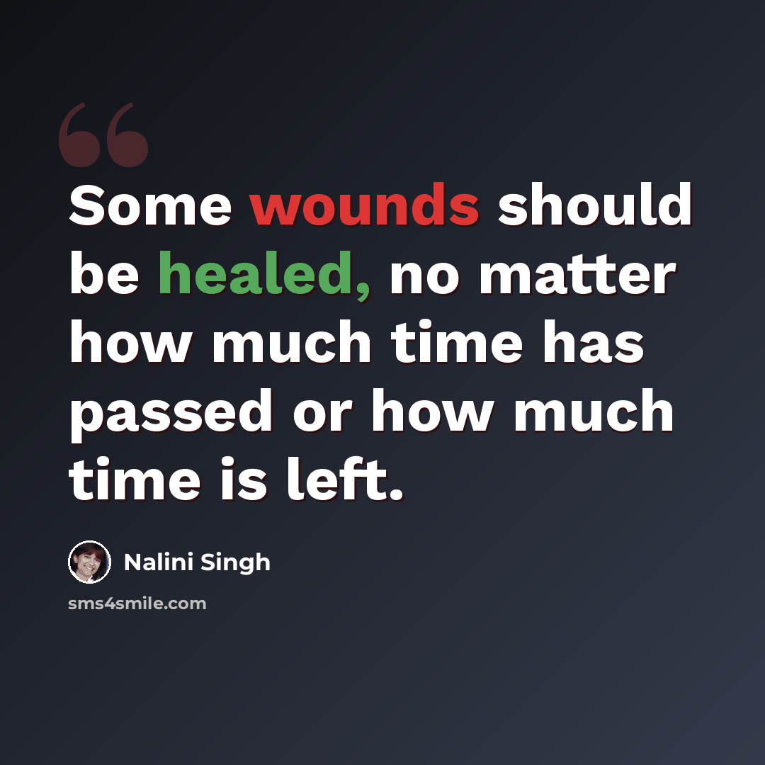 “Some wounds should be healed, no matter how much time has passed or how much time is left.” quote by Nalini Singh
