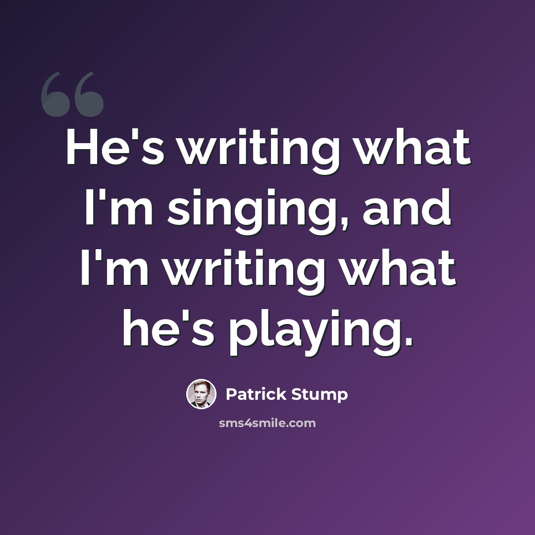 “He's writing what I'm singing, and I'm writing what he's playing.” quote by Patrick Stump