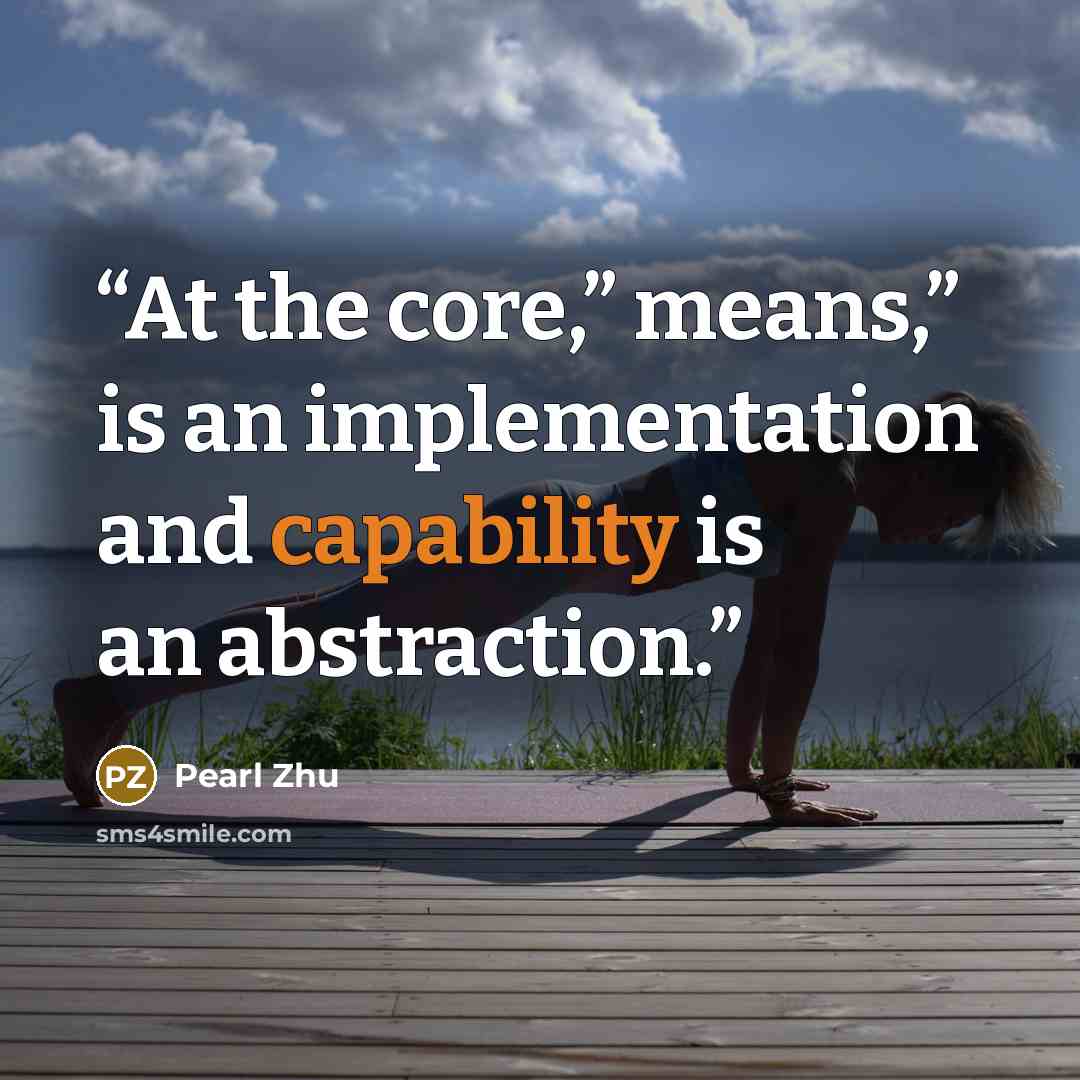 “At the core,” means,” is an implementation and capability is an abstraction.” quote by Pearl Zhu