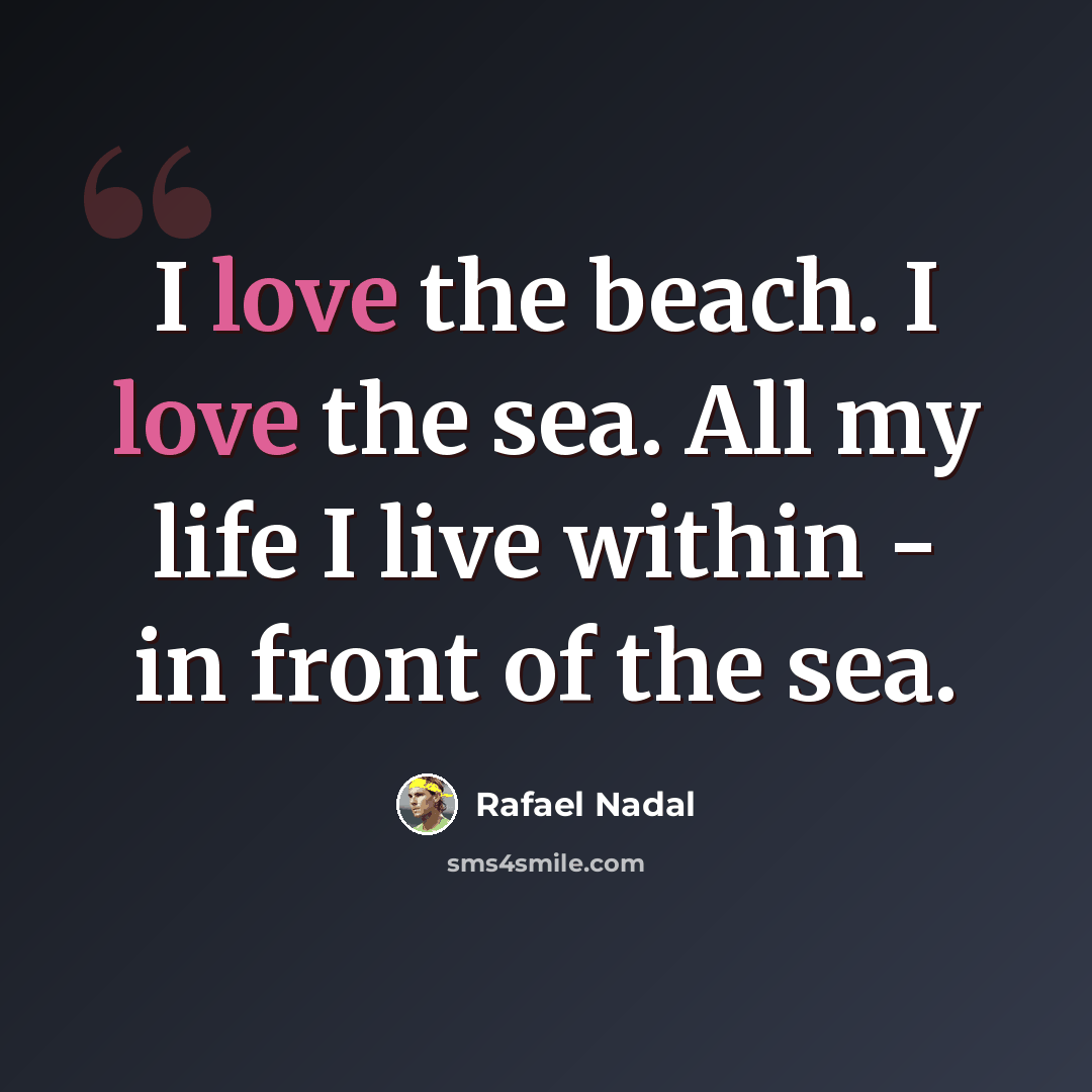 “I love the beach. I love the sea. All my life I live within - in front of the sea.” quote by Rafael Nadal