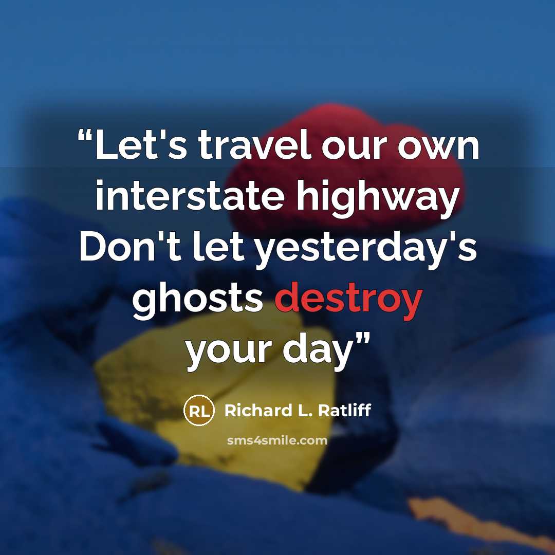 “Let's travel our own interstate highway Don't let yesterday's ghosts destroy your day” quote by Richard L. Ratliff