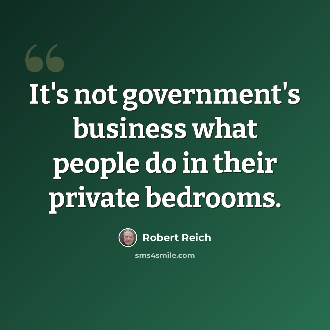 “It's not government's business what people do in their private bedrooms.” quote by Robert Reich