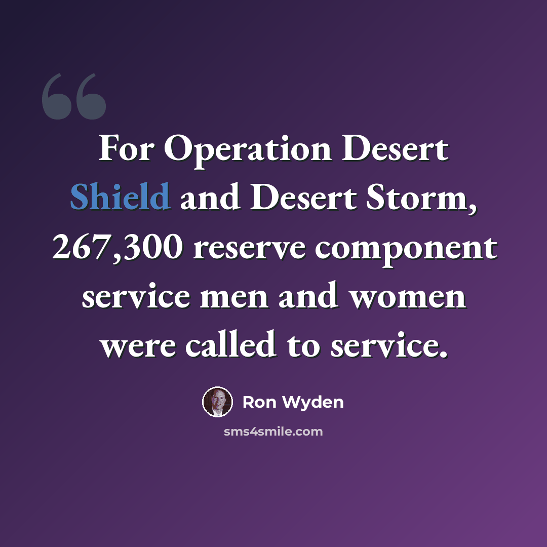 “For Operation Desert Shield and Desert Storm, 267,300 reserve component service men and women were called to service.” quote by Ron Wyden