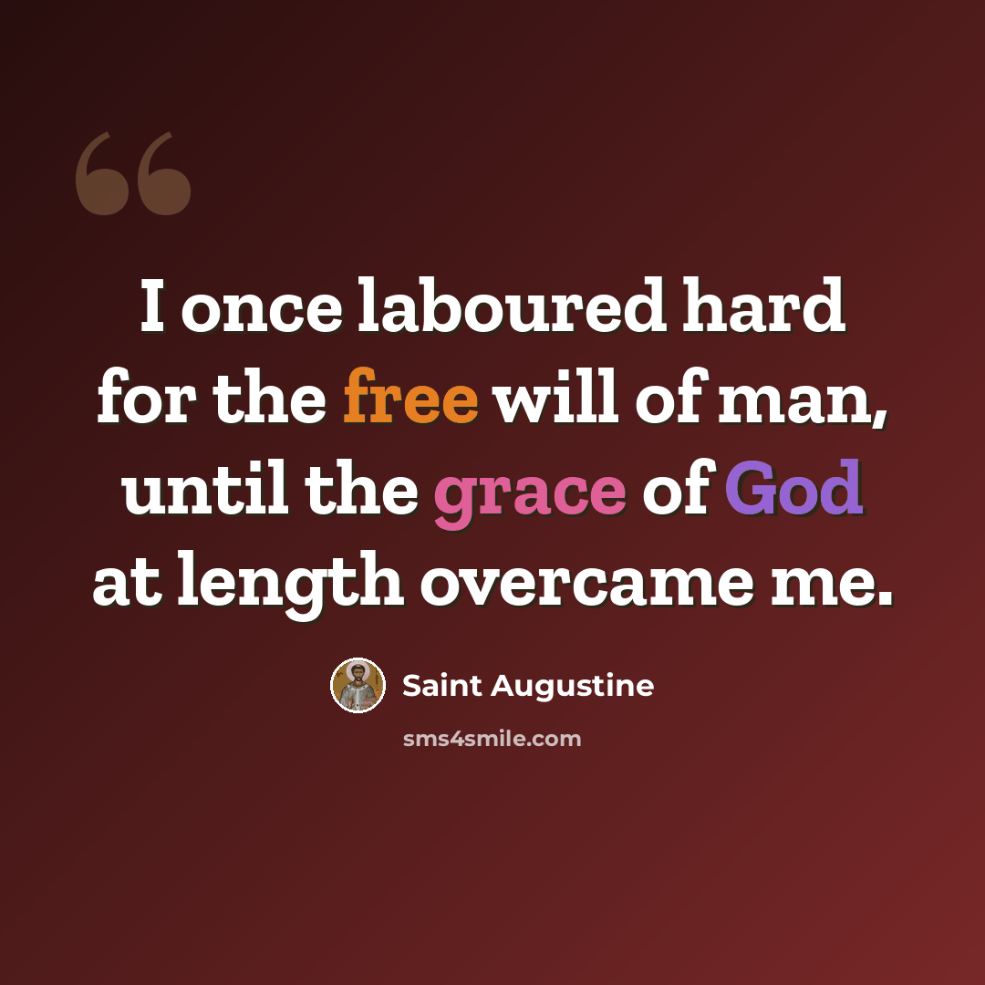 “I once laboured hard for the free will of man, until the grace of God at length overcame me.” quote by Saint Augustine