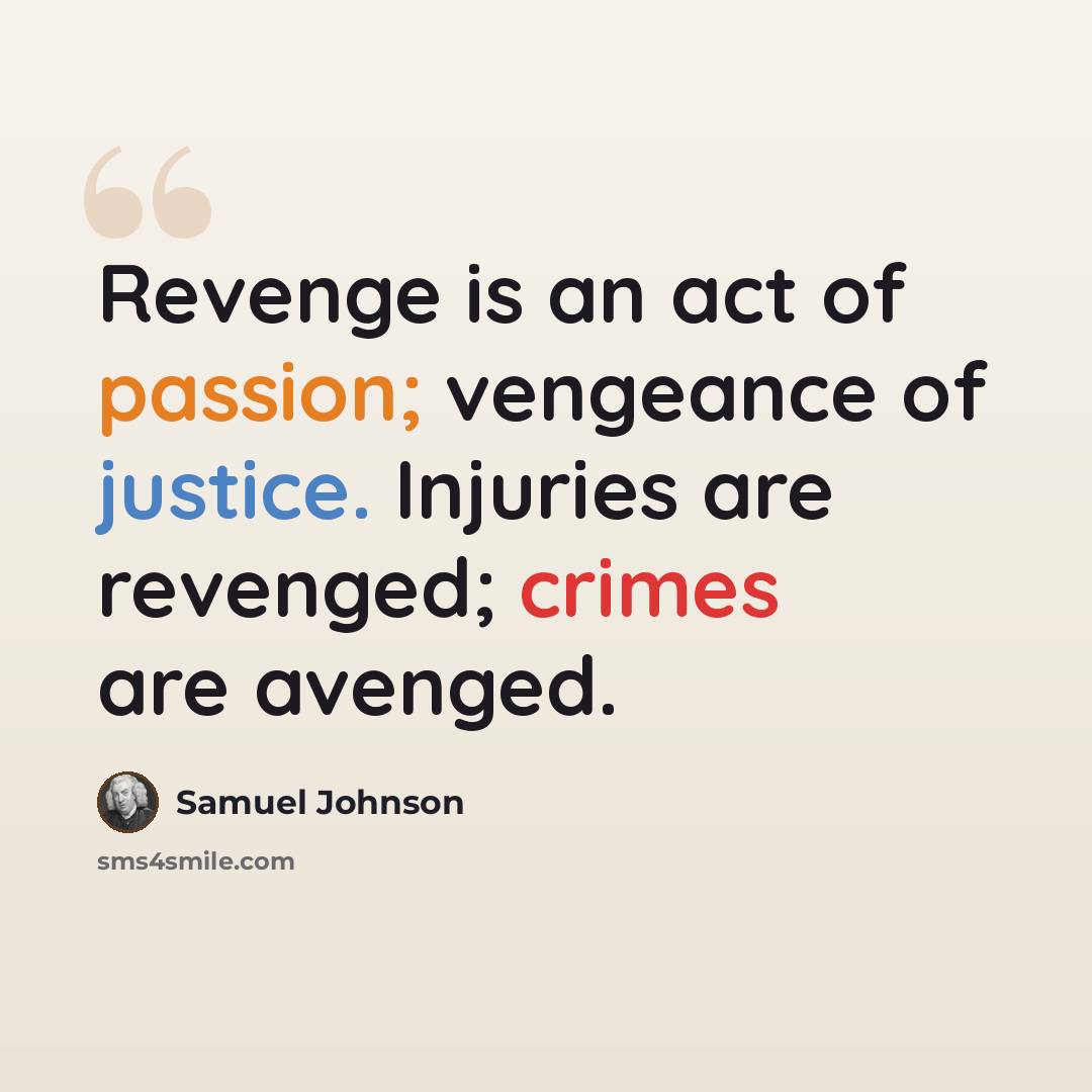 “Revenge is an act of passion; vengeance of justice. Injuries are revenged; crimes are avenged.” quote by Samuel Johnson
