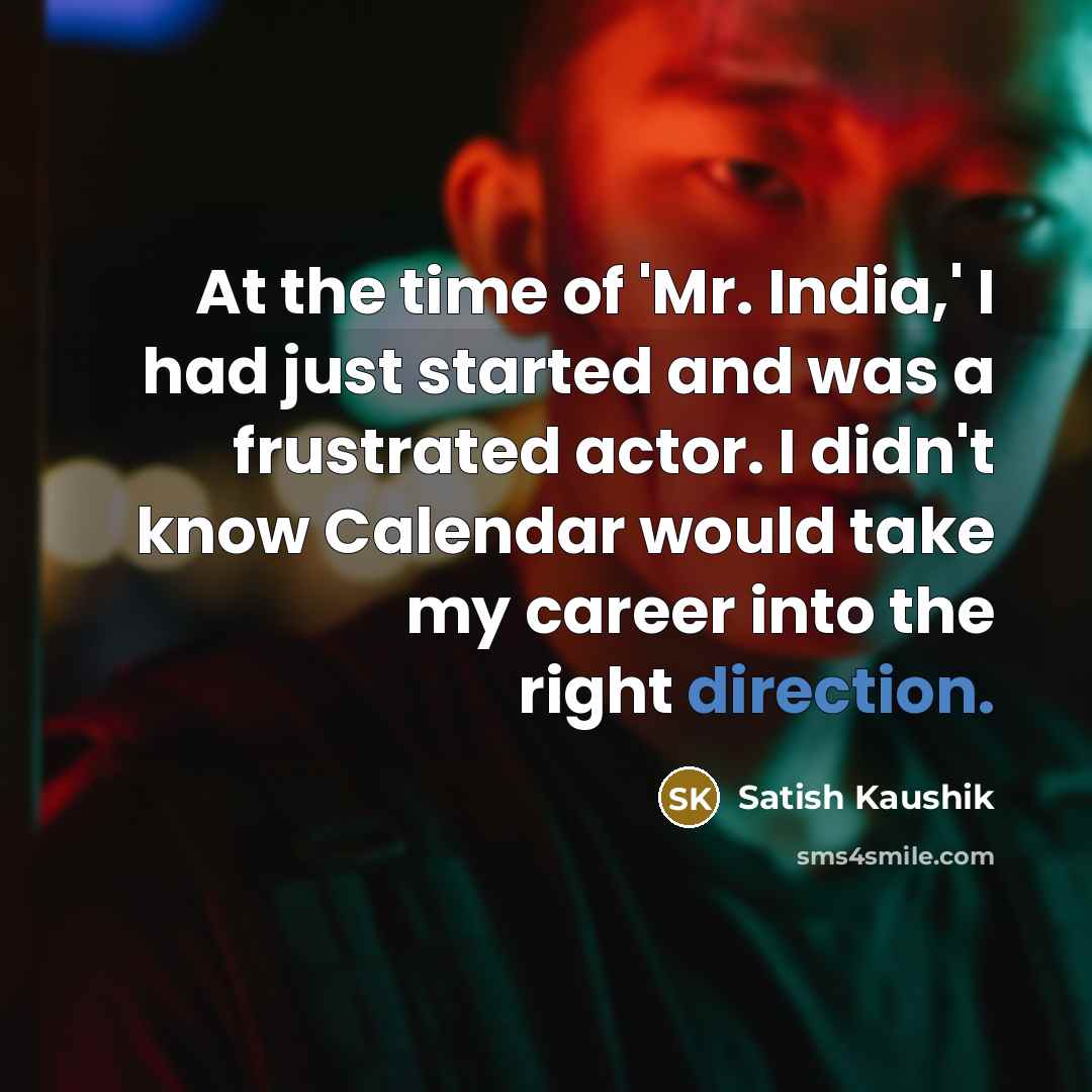 “At the time of 'Mr. India,' I had just started and was a frustrated actor. I didn't know Calendar would take my career into the right direction.” quote by Satish Kaushik