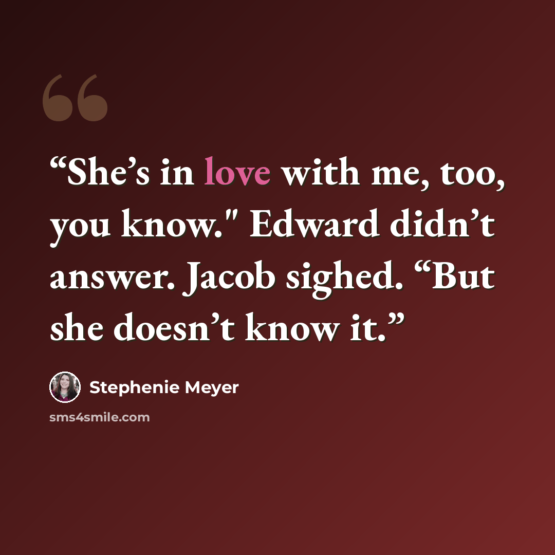 “She’s in love with me, too, you know." Edward didn’t answer. Jacob sighed. “But she doesn’t know it.” quote by Stephenie Meyer