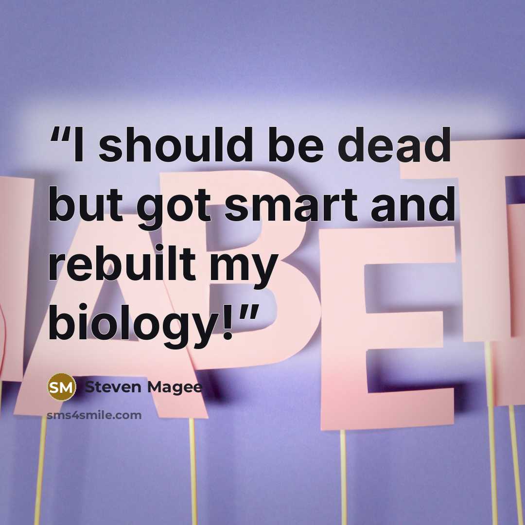 “I should be dead but got smart and rebuilt my biology!” quote by Steven Magee