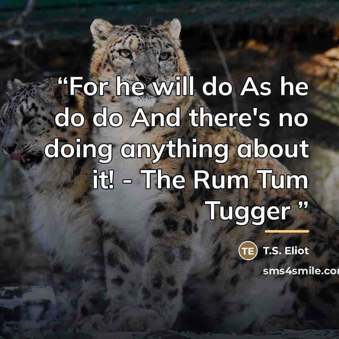 “For he will do As he do do And there's no doing anything about it! - The Rum Tum Tugger” quote by T.S. Eliot