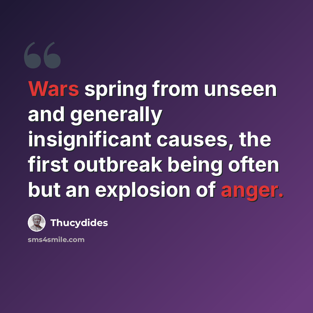 “Wars spring from unseen and generally insignificant causes, the first outbreak being often but an explosion of anger.” quote by Thucydides