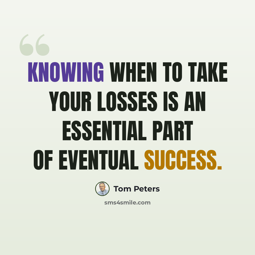 “Knowing when to take your losses is an essential part of eventual success.” quote by Tom Peters