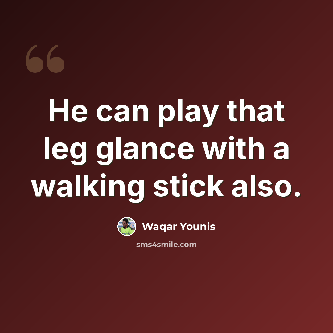 “He can play that leg glance with a walking stick also.” quote by Waqar Younis