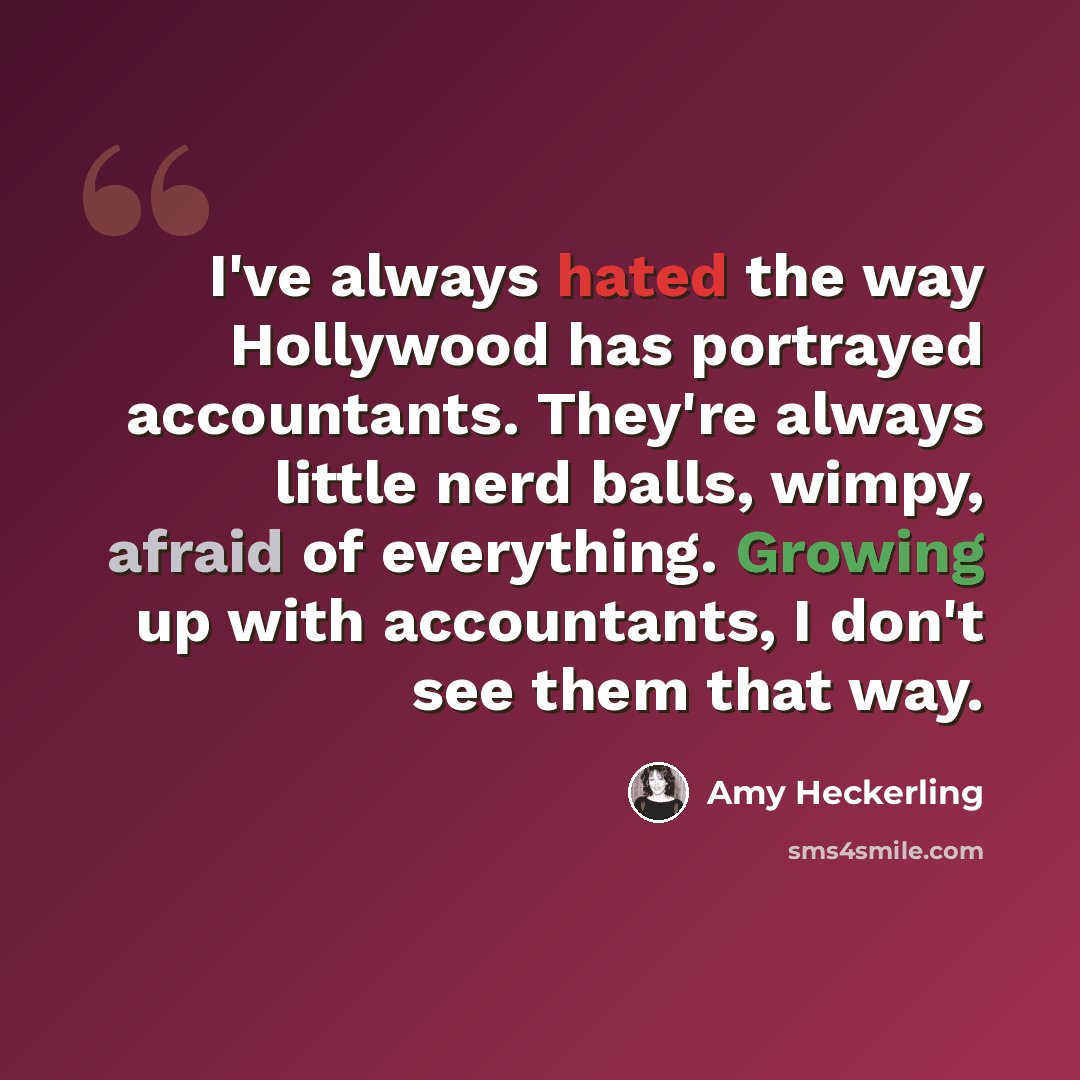 “I've always hated the way Hollywood has portrayed accountants. They're always little nerd balls, wimpy, afraid of everything. Growing up with accountants, I don't see them that way.” quote by Amy Heckerling
