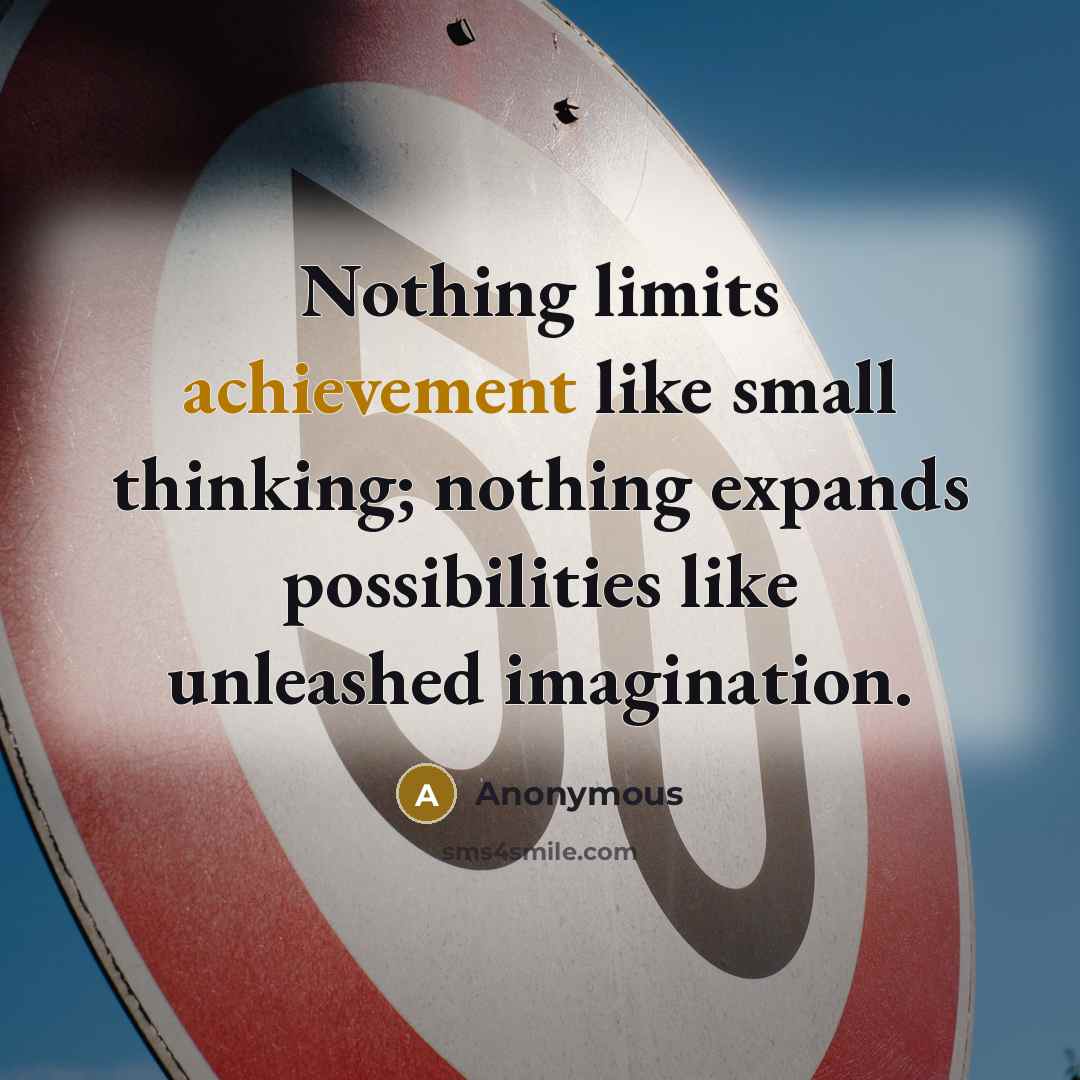 “Nothing limits achievement like small thinking; nothing expands possibilities like unleashed imagination.” quote by Anonymous