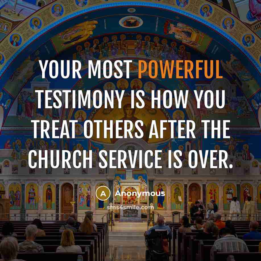 “Your most powerful testimony is how you treat others after the church service is over.” quote by Anonymous