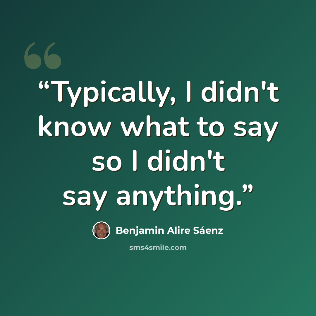“Typically, I didn't know what to say so I didn't say anything.” quote by Benjamin Alire Sáenz