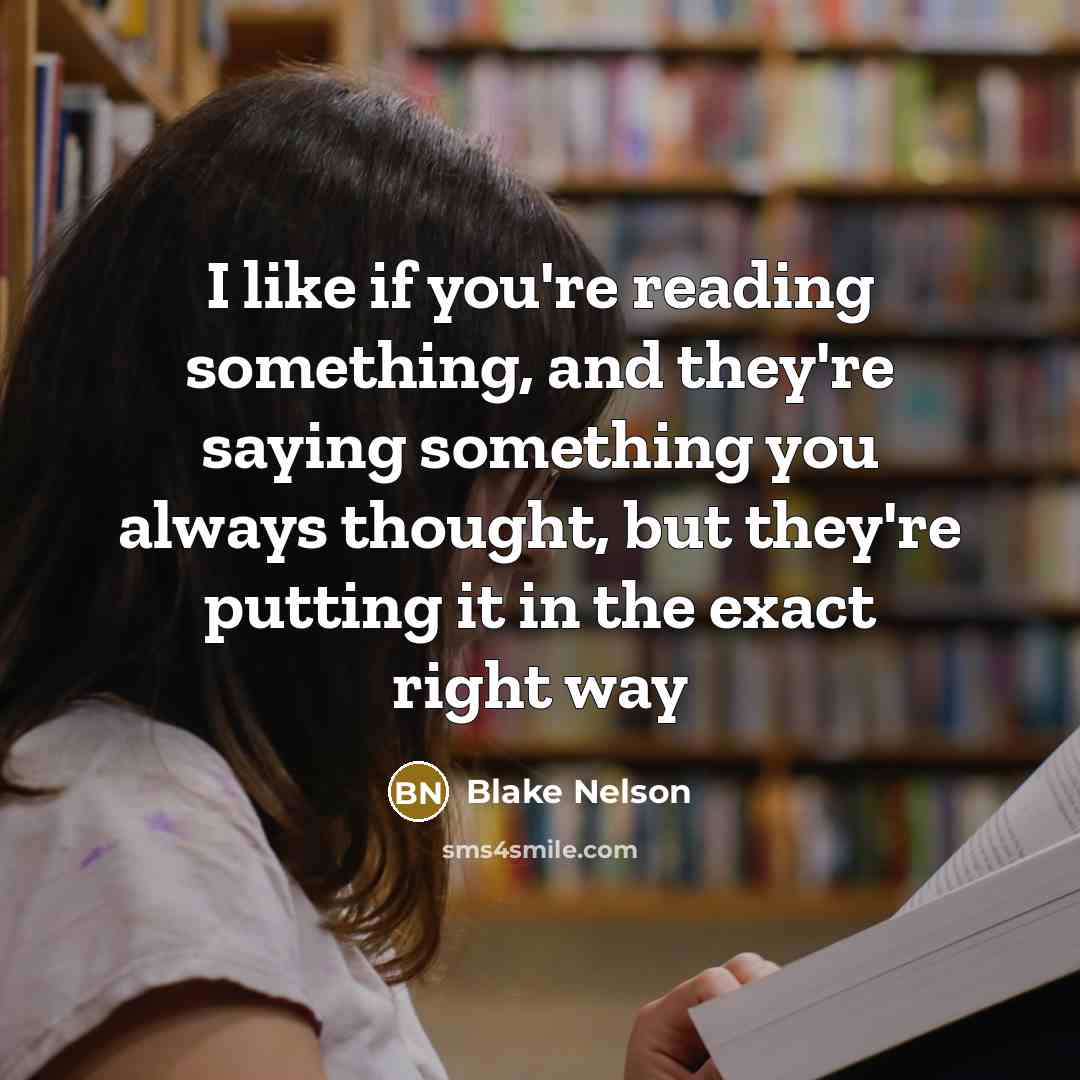 “I like if you're reading something, and they're saying something you always thought, but they're putting it in the exact right way” quote by Blake Nelson