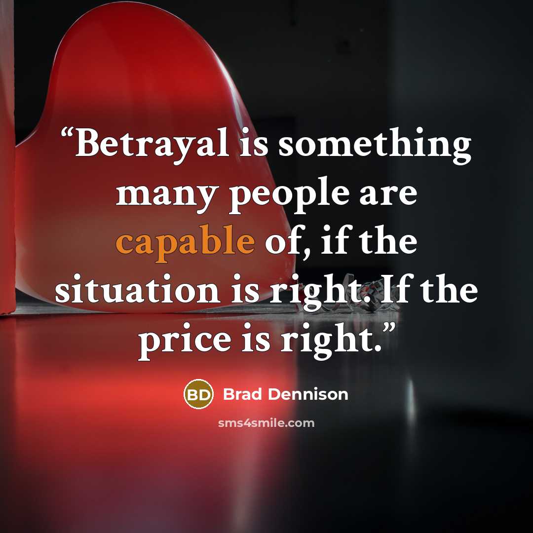 “Betrayal is something many people are capable of, if the situation is right. If the price is right.” quote by Brad Dennison