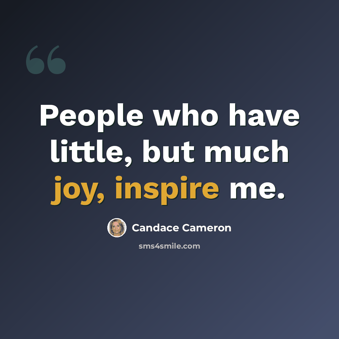 “People who have little, but much joy, inspire me.” quote by Candace Cameron