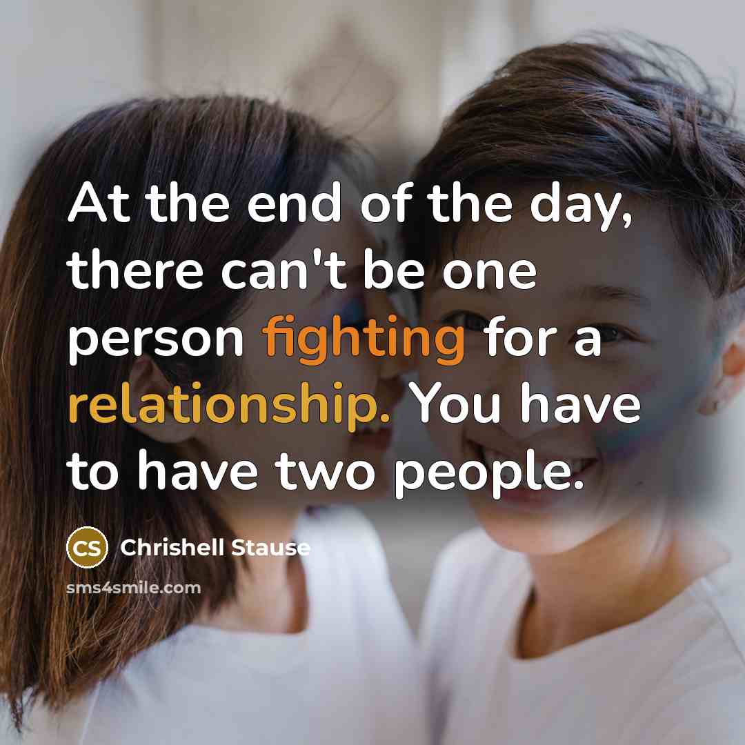 “At the end of the day, there can't be one person fighting for a relationship. You have to have two people.” quote by Chrishell Stause