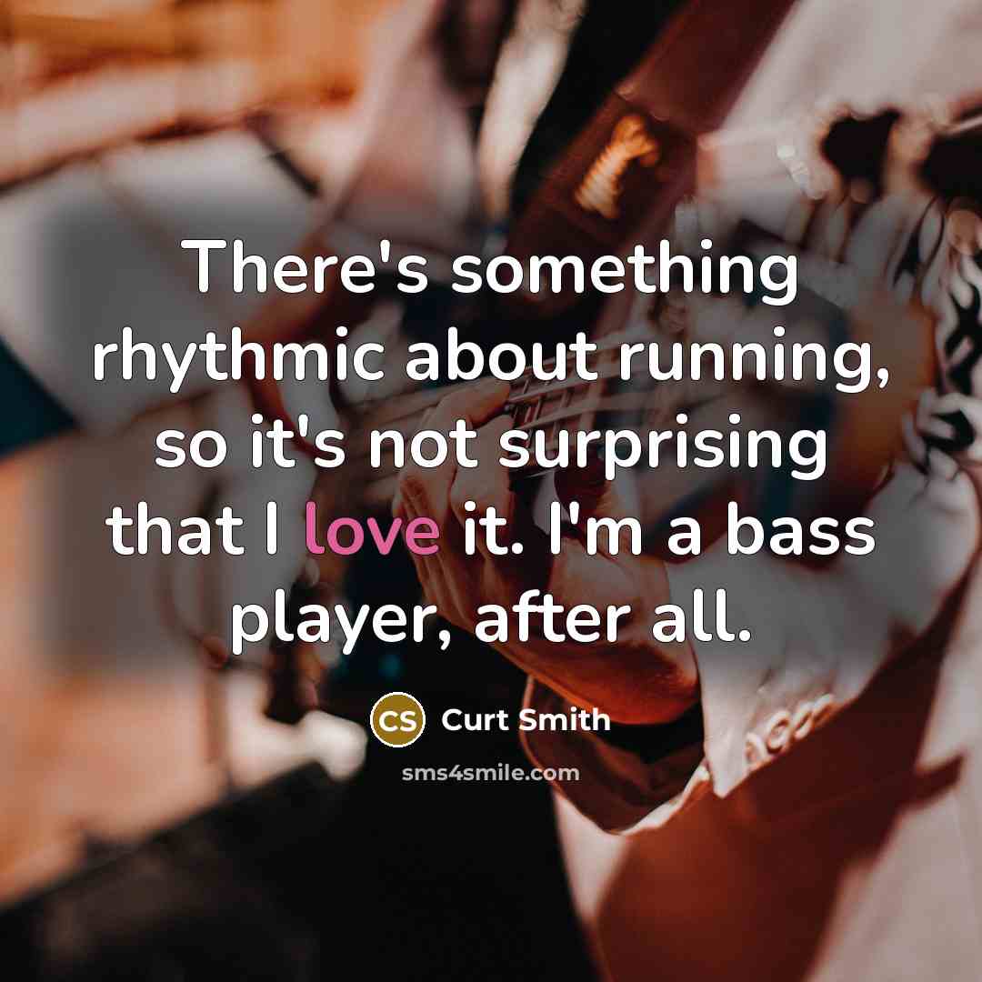 “There's something rhythmic about running, so it's not surprising that I love it. I'm a bass player, after all.” quote by Curt Smith