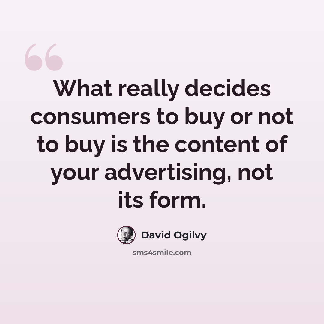 “What really decides consumers to buy or not to buy is the content of your advertising, not its form.” quote by David Ogilvy