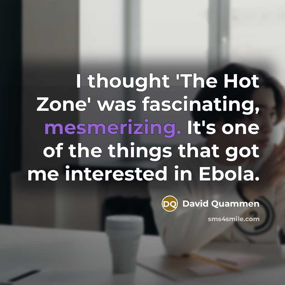 “I thought 'The Hot Zone' was fascinating, mesmerizing. It's one of the things that got me interested in Ebola.” quote by David Quammen