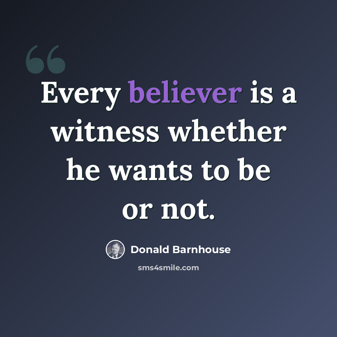 “Every believer is a witness whether he wants to be or not.” quote by Donald Barnhouse